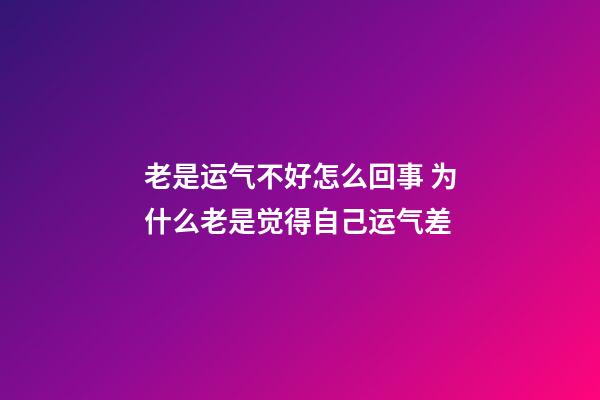 老是运气不好怎么回事 为什么老是觉得自己运气差-第1张-观点-玄机派